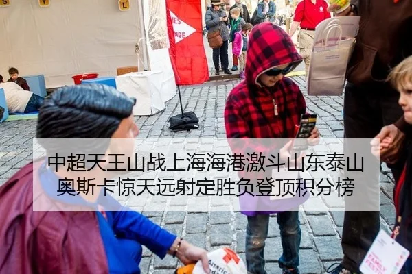 中超天王山战上海海港激斗山东泰山 奥斯卡惊天远射定胜负登顶积分榜