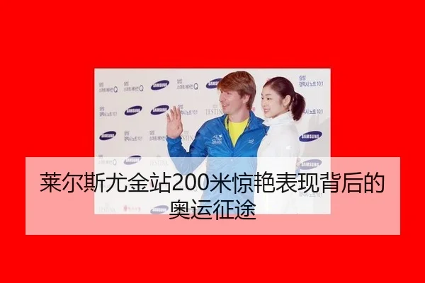 莱尔斯尤金站200米惊艳表现背后的奥运征途