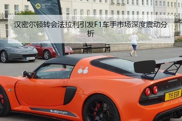 汉密尔顿转会法拉利引发F1车手市场深度震动分析